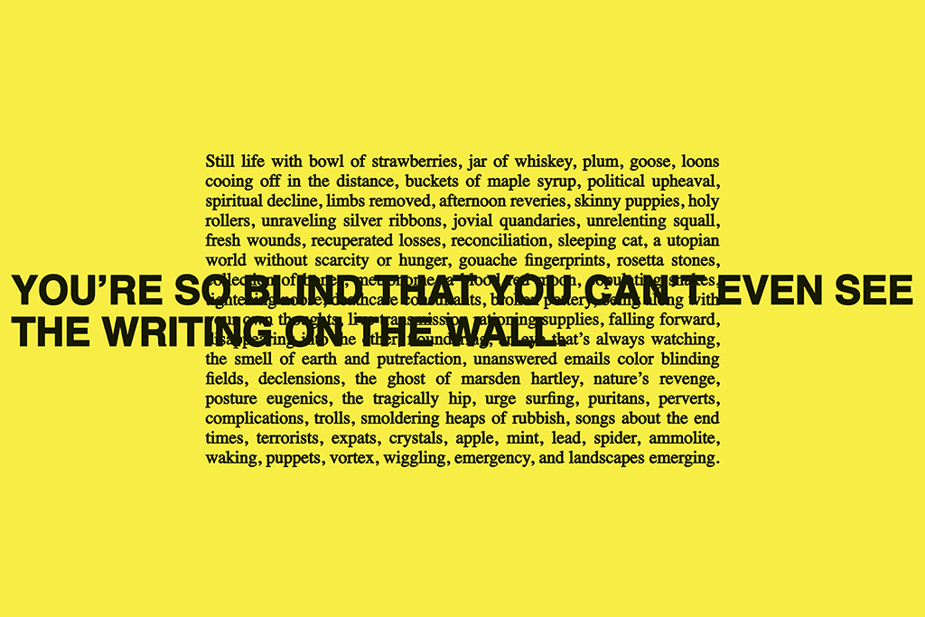 The image has a bright yellow background with black text in two different styles. The larger, bold, uppercase text in the foreground reads: "YOU'RE SO BLIND THAT YOU CAN'T EVEN SEE THE WRITING ON THE WALL"  This text partially overlaps with a block of smaller, justified, serif-style text in the background. The smaller text lists various objects, scenes, and abstract concepts, including phrases like "Still life with bowl of strawberries, jar of whiskey, plum, goose" and "political upheaval, spiritual decline, limbs removed."